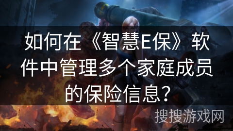 如何在《智慧E保》软件中管理多个家庭成员的保险信息? 如何在《智慧E保》软件中管理多个家庭成员的保险信息?
