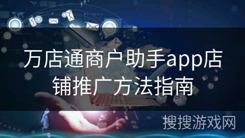 万店通商户助手app店铺推广方法指南 万店通商户助手app店铺推广方法指南