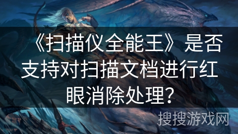 《扫描仪全能王》是否支持对扫描文档进行红眼消除处理? 《扫描仪全能王》是否支持对扫描文档进行红眼消除处理?