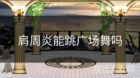 肩周炎能跳广场舞吗