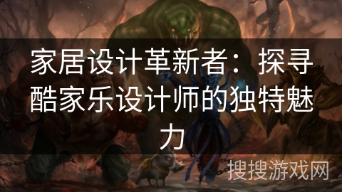 家居设计革新者:探寻酷家乐设计师的独特魅力 家居设计革新者:探寻酷家乐设计师的独特魅力