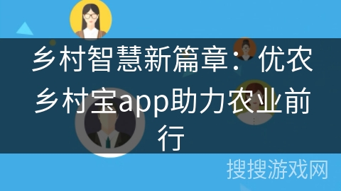 乡村智慧新篇章:优农乡村宝app助力农业前行 乡村智慧新篇章:优农乡村宝app助力农业前行