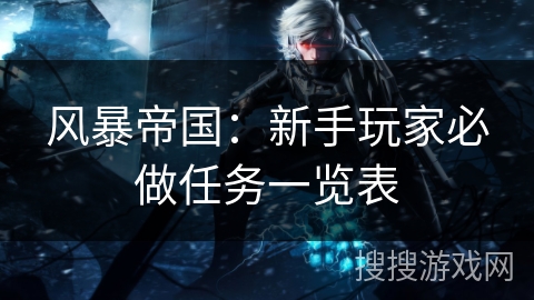 风暴帝国：新手玩家必做任务一览表