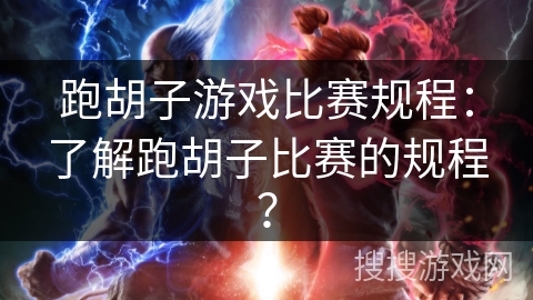 跑胡子游戏比赛规程:了解跑胡子比赛的规程? 跑胡子游戏比赛规程:了解跑胡子比赛的规程?