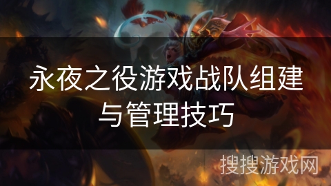 永夜之役游戏战队组建与管理技巧 永夜之役游戏战队组建与管理技巧