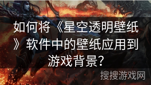 如何将《星空透明壁纸》软件中的壁纸应用到游戏背景？