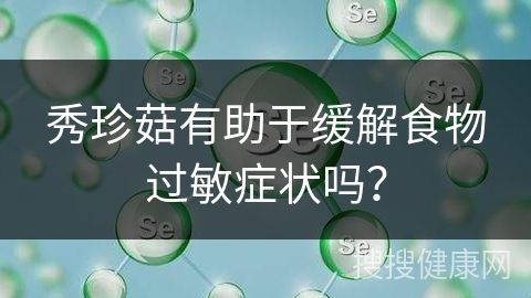 秀珍菇有助于缓解食物过敏症状吗？