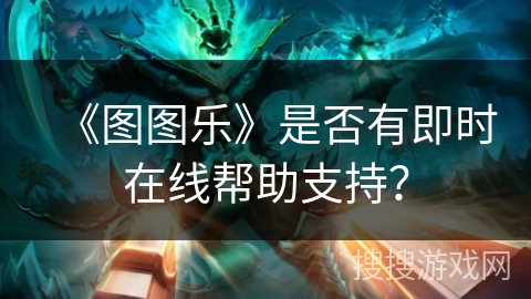 《图图乐》是否有即时在线帮助支持？