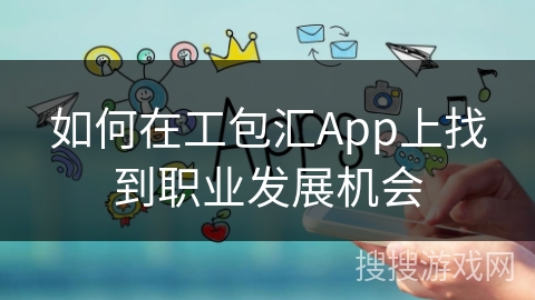 如何在工包汇App上找到职业发展机会