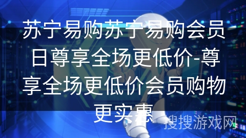 苏宁易购苏宁易购会员日尊享全场更低价-尊享全场更低价会员购物更实惠