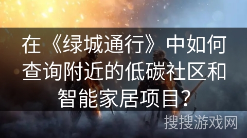 在《绿城通行》中如何查询附近的低碳社区和智能家居项目？