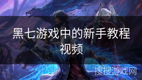 黑七游戏中的新手教程视频