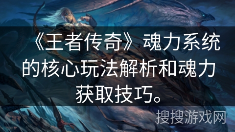 《王者传奇》魂力系统的核心玩法解析和魂力获取技巧。