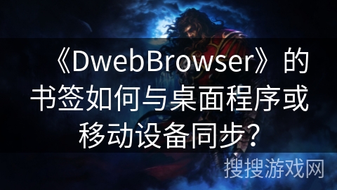 《DwebBrowser》的书签如何与桌面程序或移动设备同步？