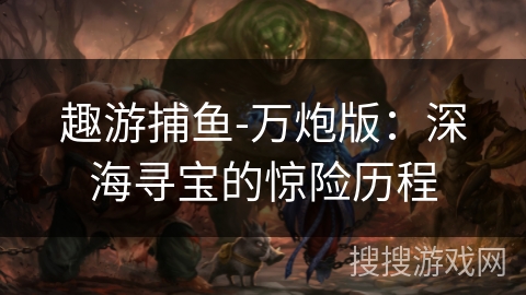 趣游捕鱼-万炮版：深海寻宝的惊险历程