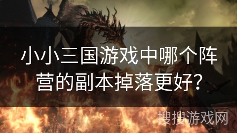 小小三国游戏中哪个阵营的副本掉落更好？