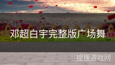 邓超白宇完整版广场舞