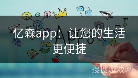 亿森app：让您的生活更便捷