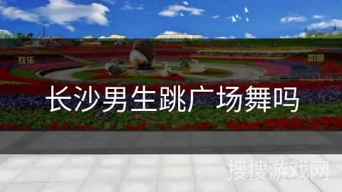 长沙男生跳广场舞吗