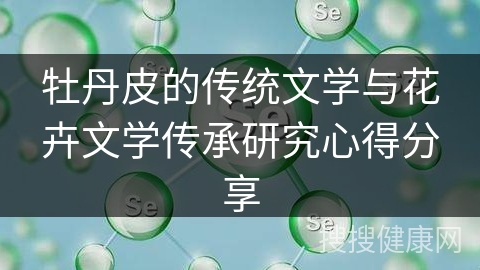 牡丹皮的传统文学与花卉文学传承研究心得分享