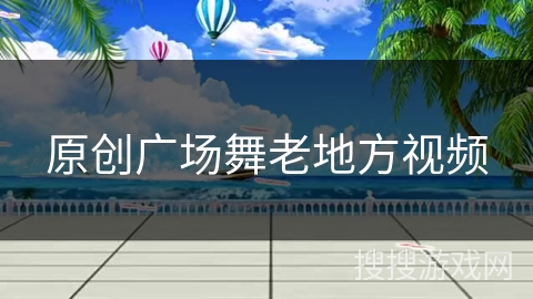 原创广场舞老地方视频