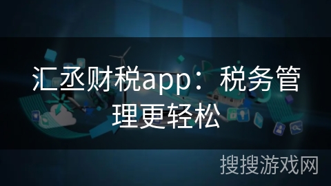 汇丞财税app：税务管理更轻松