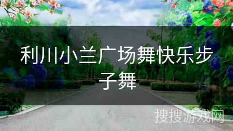 利川小兰广场舞快乐步子舞 利川小兰广场舞快乐步子舞