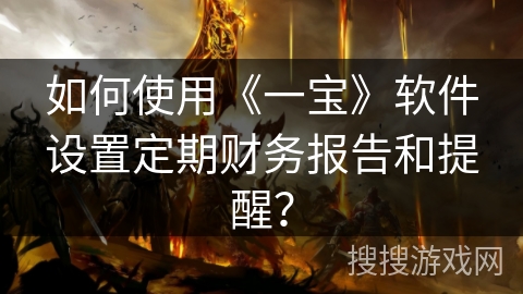 如何使用《一宝》软件设置定期财务报告和提醒？