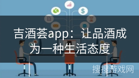 吉酒荟app：让品酒成为一种生活态度