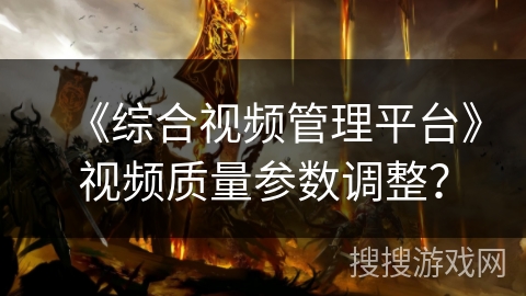 《综合视频管理平台》视频质量参数调整? 《综合视频管理平台》视频质量参数调整?