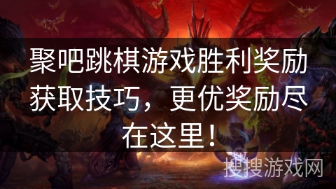 聚吧跳棋游戏胜利奖励获取技巧,更优奖励尽在这里! 聚吧跳棋游戏胜利奖励获取技巧,更优奖励尽在这里!