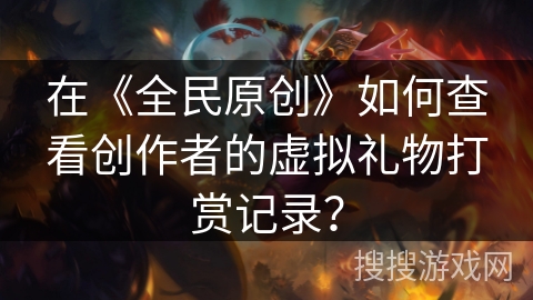 在《全民原创》如何查看创作者的虚拟礼物打赏记录？