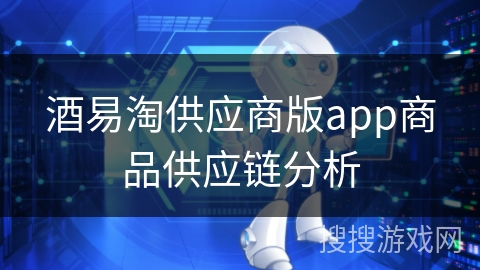 酒易淘供应商版app商品供应链分析 酒易淘供应商版app商品供应链分析