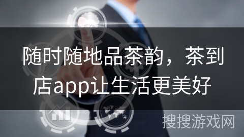 随时随地品茶韵，茶到店app让生活更美好