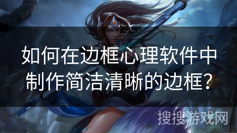 如何在边框心理软件中制作简洁清晰的边框? 如何在边框心理软件中制作简洁清晰的边框?