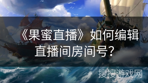 《果蜜直播》如何编辑直播间房间号? 《果蜜直播》如何编辑直播间房间号?