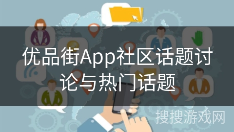 优品街App社区话题讨论与热门话题 优品街App社区话题讨论与热门话题