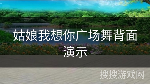 姑娘我想你广场舞背面演示
