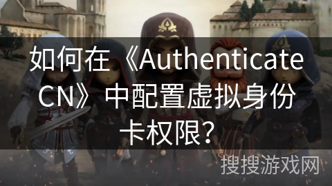 如何在《AuthenticateCN》中配置虚拟身份卡权限? 如何在《AuthenticateCN》中配置虚拟身份卡权限?