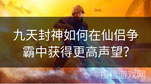 九天封神如何在仙侣争霸中获得更高声望? 九天封神如何在仙侣争霸中获得更高声望?