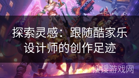 探索灵感:跟随酷家乐设计师的创作足迹 探索灵感:跟随酷家乐设计师的创作足迹