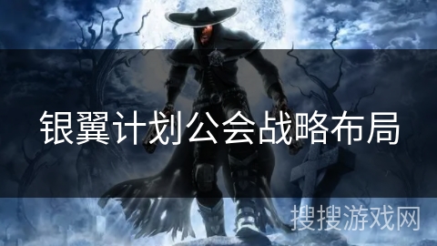银翼计划公会战略布局 银翼计划公会战略布局
