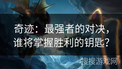 奇迹:最强者的对决,谁将掌握胜利的钥匙? 奇迹:最强者的对决,谁将掌握胜利的钥匙?