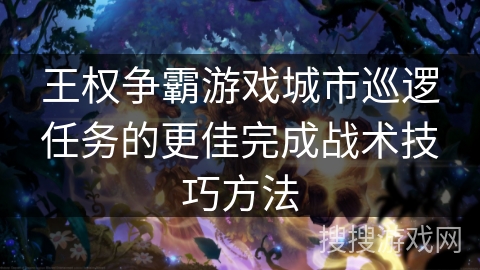 王权争霸游戏城市巡逻任务的更佳完成战术技巧方法 王权争霸游戏城市巡逻任务的更佳完成战术技巧方法