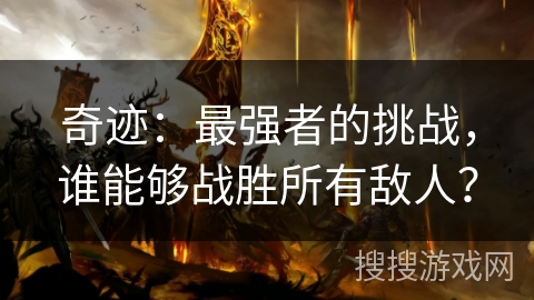 奇迹:最强者的挑战,谁能够战胜所有敌人? 奇迹:最强者的挑战,谁能够战胜所有敌人?