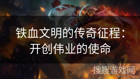 铁血文明的传奇征程：开创伟业的使命