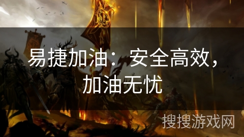 易捷加油：安全高效，加油无忧