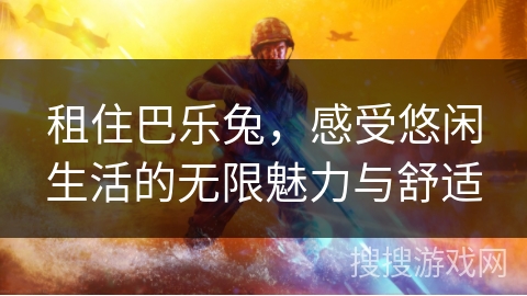 租住巴乐兔，感受悠闲生活的无限魅力与舒适