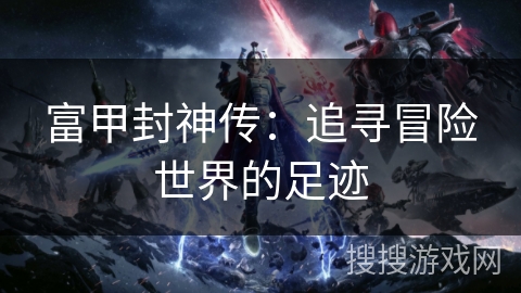 富甲封神传：追寻冒险世界的足迹