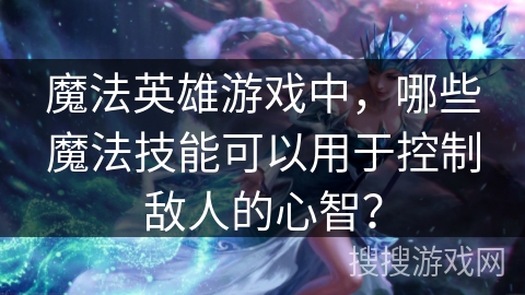 魔法英雄游戏中，哪些魔法技能可以用于控制敌人的心智？